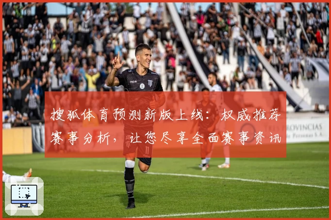 搜狐体育预测新版上线：权威推荐赛事分析，让您尽享全面赛事资讯
