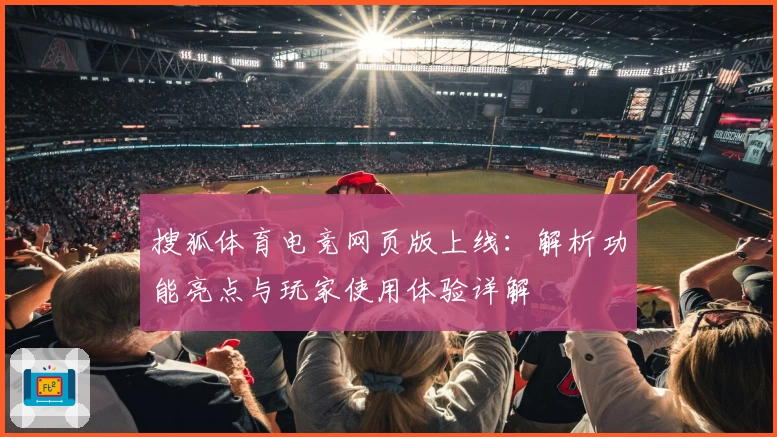 搜狐体育电竞网页版上线：解析功能亮点与玩家使用体验详解