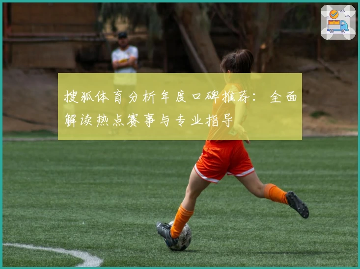 搜狐体育分析年度口碑推荐：全面解读热点赛事与专业指导