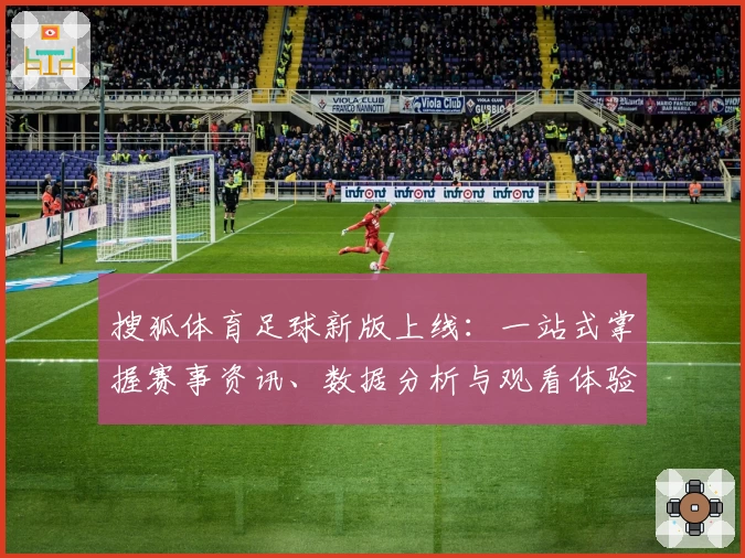 搜狐体育足球新版上线：一站式掌握赛事资讯、数据分析与观看体验升级攻略
