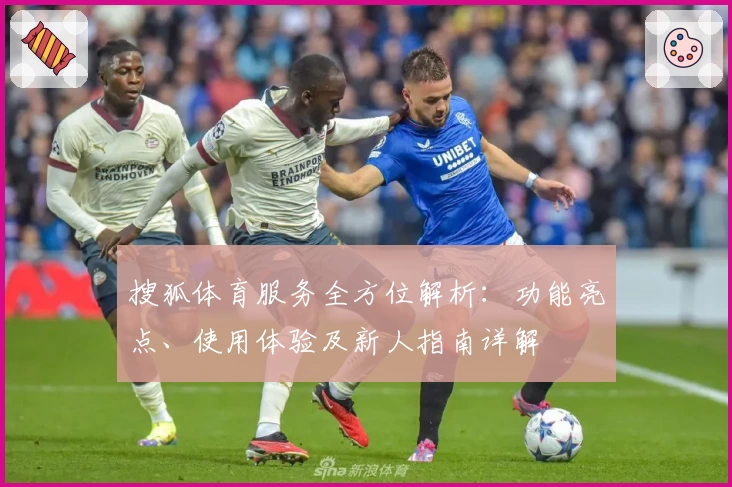 搜狐体育服务全方位解析:功能亮点、使用体验及新人指南详解
