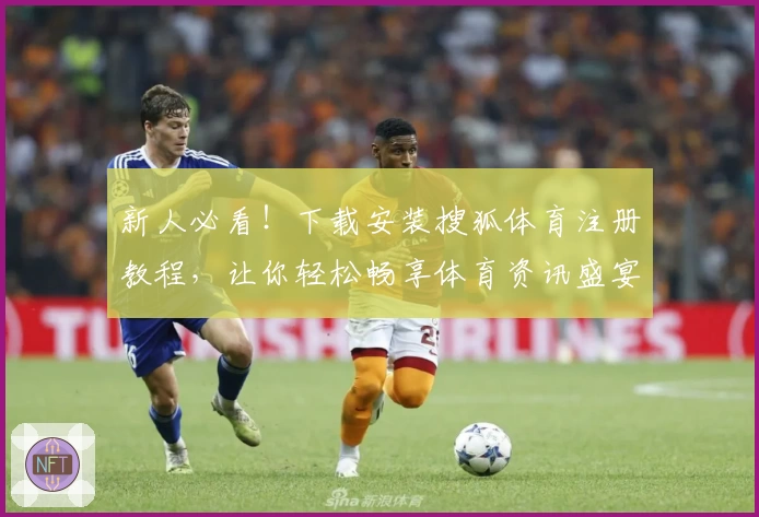 新人必看！下载安装搜狐体育注册教程，让你轻松畅享体育资讯盛宴