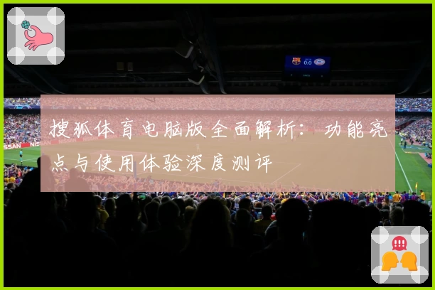 搜狐体育电脑版全面解析：功能亮点与使用体验深度测评