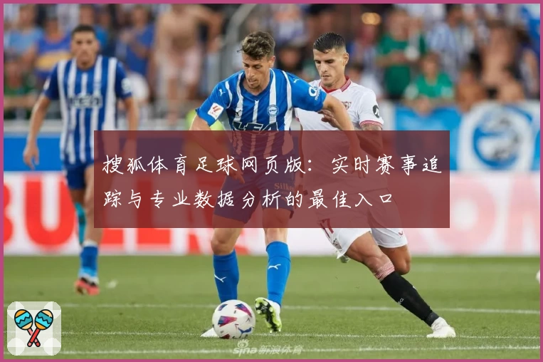 搜狐体育足球网页版：实时赛事追踪与专业数据分析的最佳入口