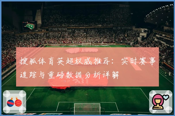 搜狐体育英超权威推荐：实时赛事追踪与重磅数据分析详解