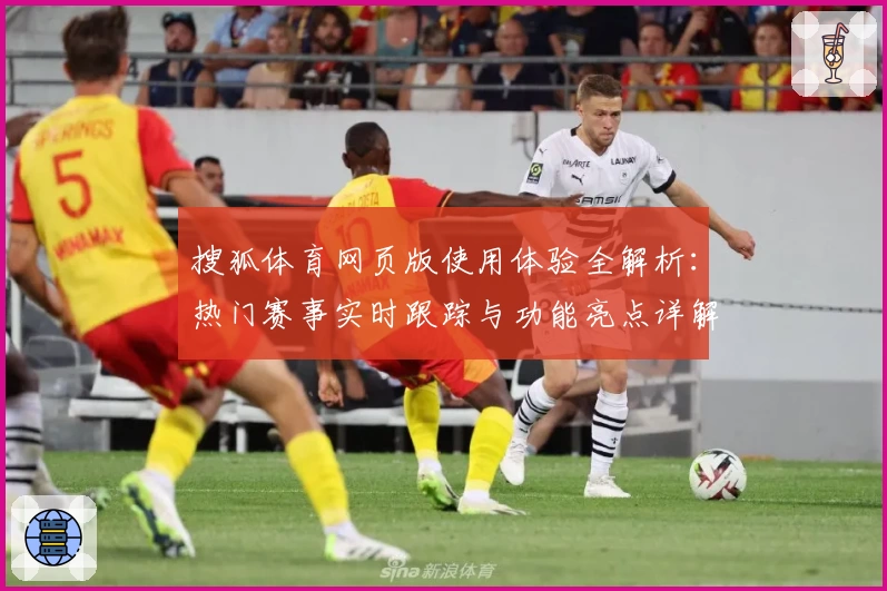 搜狐体育网页版使用体验全解析：热门赛事实时跟踪与功能亮点详解