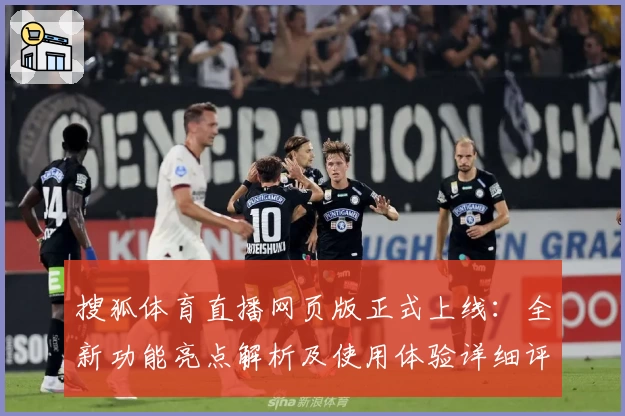 搜狐体育直播网页版正式上线：全新功能亮点解析及使用体验详细评测