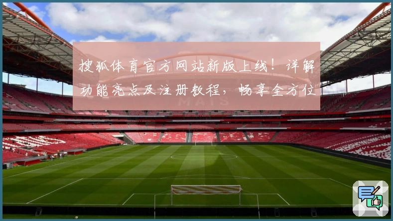 搜狐体育官方网站新版上线！详解功能亮点及注册教程，畅享全方位赛事体验
