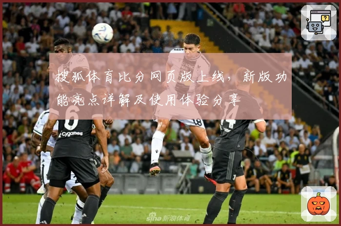 搜狐体育比分网页版上线，新版功能亮点详解及使用体验分享