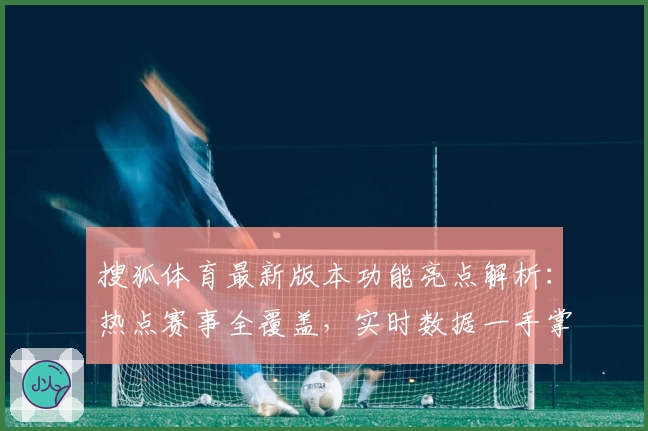 搜狐体育最新版本功能亮点解析：热点赛事全覆盖，实时数据一手掌握