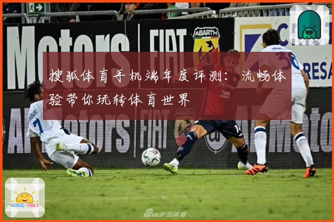 搜狐体育手机端年度评测：流畅体验带你玩转体育世界