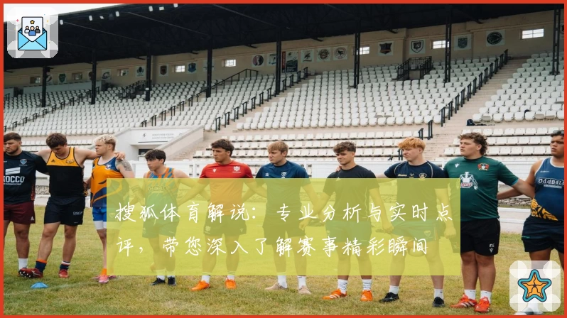 搜狐体育解说：专业分析与实时点评，带您深入了解赛事精彩瞬间