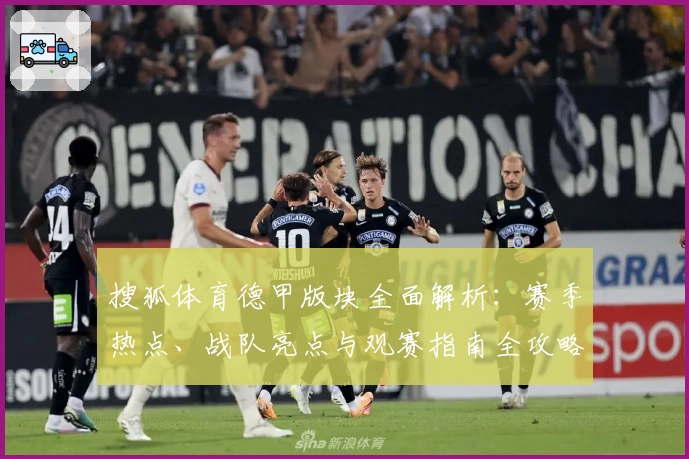 搜狐体育德甲版块全面解析：赛季热点、战队亮点与观赛指南全攻略