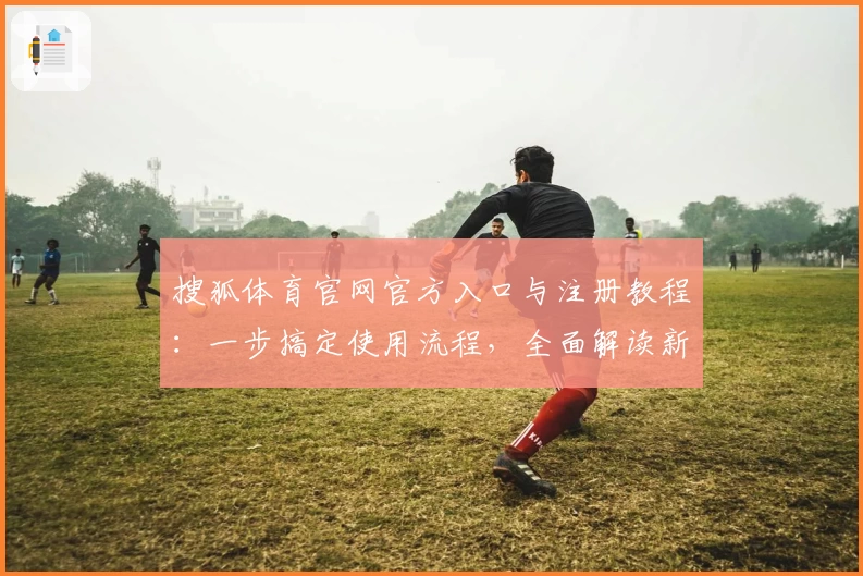 搜狐体育官网官方入口与注册教程：一步搞定使用流程，全面解读新人指南