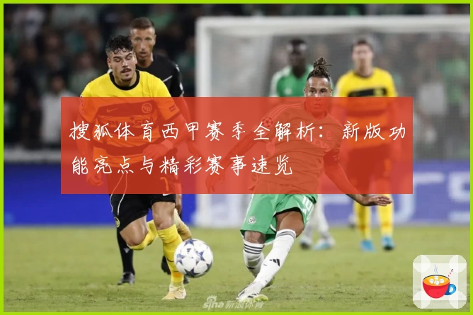 搜狐体育西甲赛季全解析：新版功能亮点与精彩赛事速览