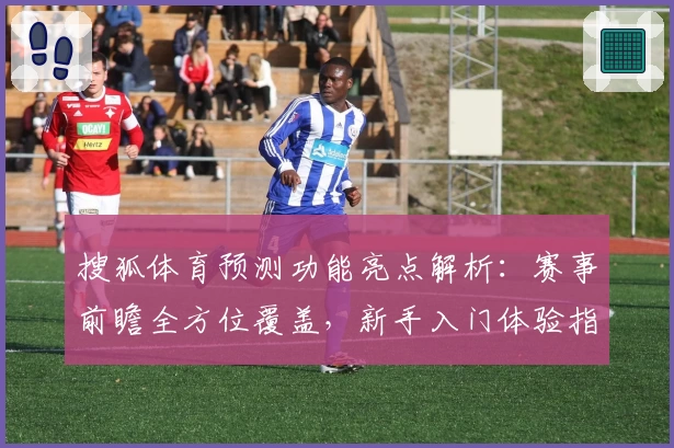搜狐体育预测功能亮点解析：赛事前瞻全方位覆盖，新手入门体验指南