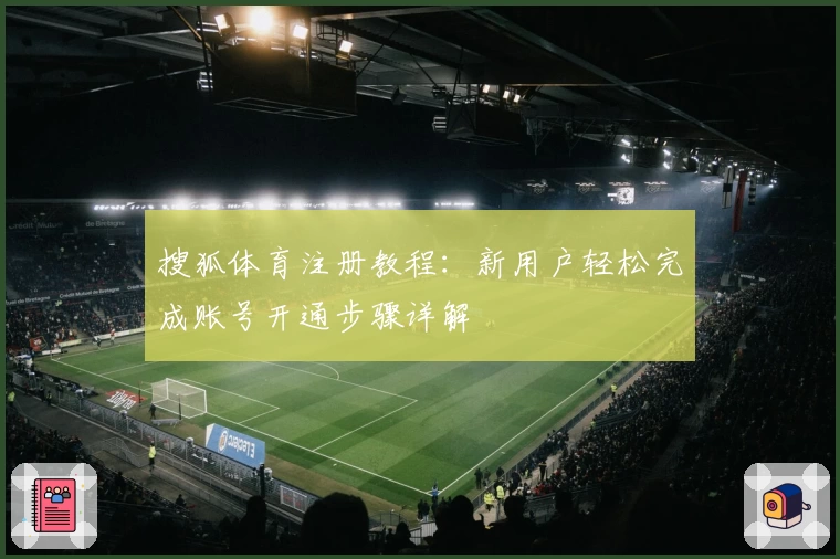 搜狐体育注册教程:新用户轻松完成账号开通步骤详解