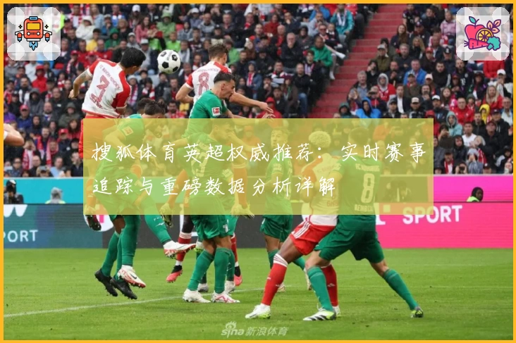 搜狐体育英超权威推荐：实时赛事追踪与重磅数据分析详解