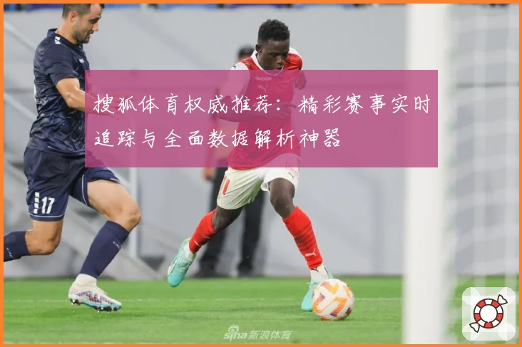 搜狐体育权威推荐：精彩赛事实时追踪与全面数据解析神器