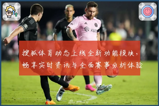 搜狐体育动态上线全新功能模块，畅享实时资讯与全面赛事分析体验
