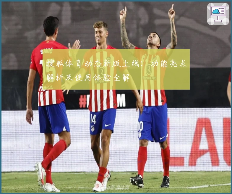 搜狐体育动态新版上线：功能亮点解析及使用体验全解