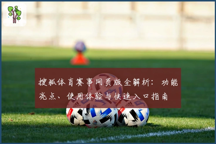 搜狐体育赛事网页版全解析：功能亮点、使用体验与快速入口指南